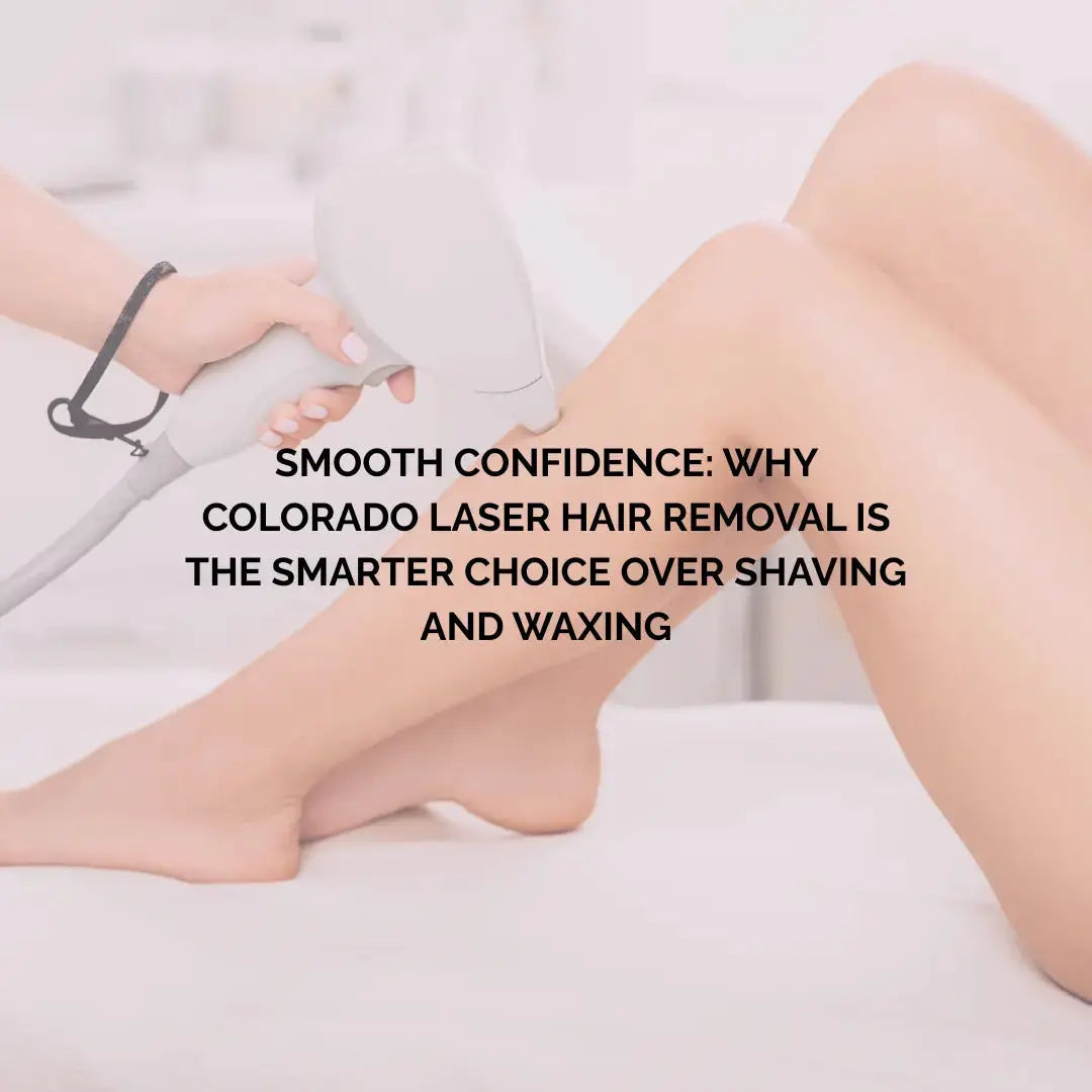 Smooth Confidence: Why Colorado Laser Hair Removal is the Smarter Choice Over Shaving and Waxing - Colorado Beauty RN