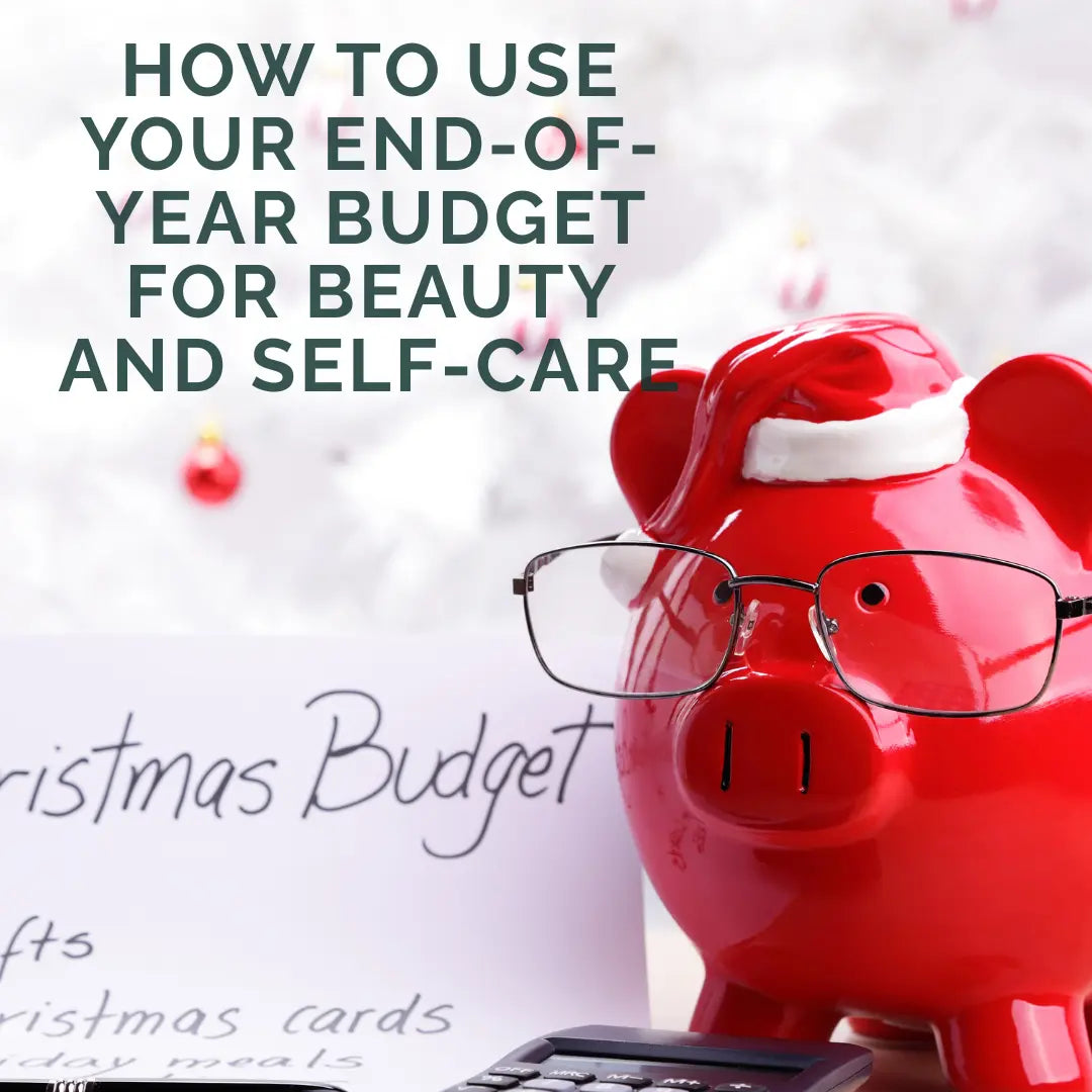 How to Use Your End-of-Year Budget for Beauty and Self-Care