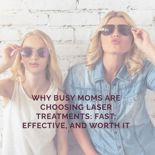 Why Busy Moms Are Choosing Laser Treatments: Fast, Effective, and Worth it!