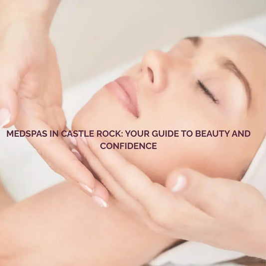 Medspas in Castle Rock- A Guide to Excellence- Colorado Beauty RN 